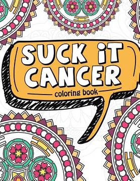 portada Suck It Cancer: 50 Inspirational Quotes and Mantras to Color - Fighting Cancer Coloring Book for Adults and Kids to Stay Positive, Spr (en Inglés)