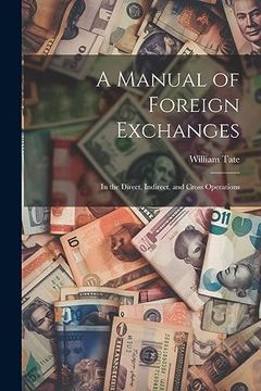 portada A Manual of Foreign Exchanges: In the Direct, Indirect, and Cross Operations (en Inglés)