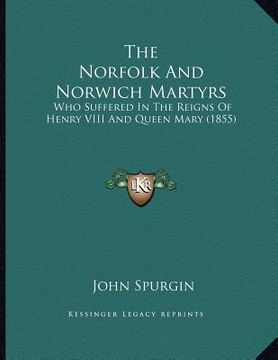 portada the norfolk and norwich martyrs: who suffered in the reigns of henry viii and queen mary (1855) (en Inglés)