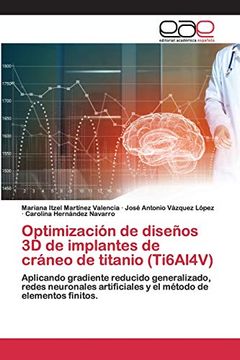 portada Optimización de Diseños 3d de Implantes de Cráneo de Titanio (Ti6Al4V): Aplicando Gradiente Reducido Generalizado, Redes Neuronales Artificiales y el Método de Elementos Finitos. (in Spanish)
