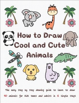 How to Draw Cool and Cute Animals: The Easy Step by Step Drawing Guide to Learn to Draw 40 Animals for Kids Teens and Adults in 6 Simple Steps (en Inglés)