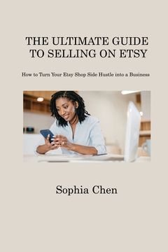 portada The Ultimate Guide to Selling on Etsy: How to Turn Your Etsy Shop Side Hustle into a Business (en Inglés)