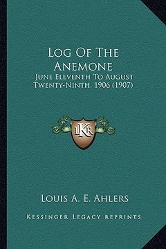 portada log of the anemone: june eleventh to august twenty-ninth, 1906 (1907) (en Inglés)