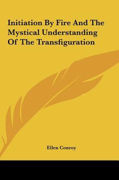 portada initiation by fire and the mystical understanding of the trainitiation by fire and the mystical understanding of the transfiguration nsfiguration (en Inglés)