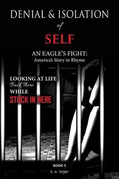 portada The Denial and Isolation of Self An Eagle's Flight: America's Story in Rhyme Looking at Life Back There while Stuck in Here Book 3 (en Inglés)