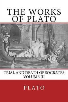 portada The Works of Plato: Trial and Death of Socrates (Volume III) (en Inglés)