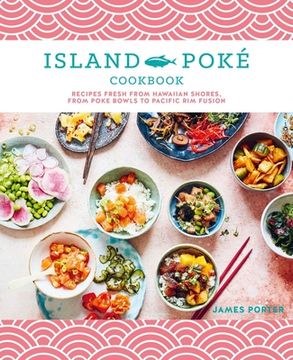 portada The Island Poké Cookbook: Recipes Fresh From Hawaiian Shores, From Poke Bowls to Pacific rim Fusion 