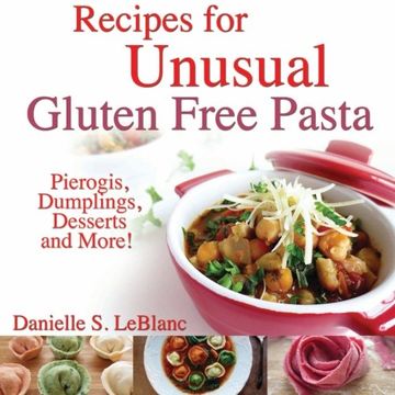 portada Recipes for Unusual Gluten Free Pasta: Pierogis, Dumplings, Desserts and More! (en Inglés)