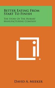 portada Better Eating From Start To Finish: The Story Of The Hobart Manufacturing Company (en Inglés)