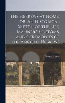 portada The Hebrews at Home, or, An Historical Sketch of the Life, Manners, Customs, and Ceremonies of the Ancient Hebrews [microform] (en Inglés)