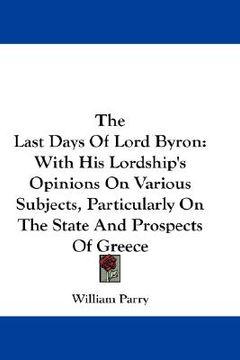 portada the last days of lord byron: with his lordship's opinions on various subjects, particularly on the state and prospects of greece (en Inglés)