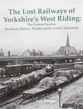 portada The Lost Railways of Yorkshire's West Riding: The Central Section Bradford, Halifax, Huddersfield, Leeds, Wakefield