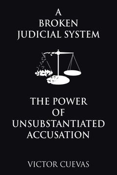 portada A Broken Judicial System the Power of Unsubstantiated Accusation (en Inglés)