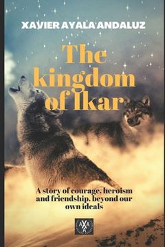 portada The Kingdom of Ikar: A Story of Courage, Heroism an Friendship beyond our own ideals (en Inglés)