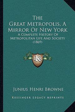 portada the great metropolis, a mirror of new york the great metropolis, a mirror of new york: a complete history of metropolitan life and society (1869) a co (en Inglés)