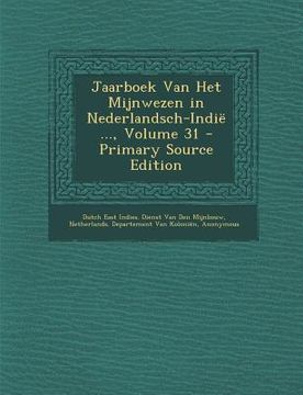 Jaarboek Van Het Mijnwezen in Nederlandsch-Indie ..., Volume 31