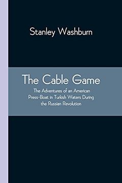 portada The Cable Game: The Adventures of an American Press-Boat in Turkish Waters During the Russian Revolution (en Inglés)