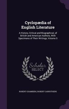 portada Cyclopædia of English Literature: A History, Critical and Biographical, of British and American Authors, With Specimens of Their Writings, Volume 5 (en Inglés)