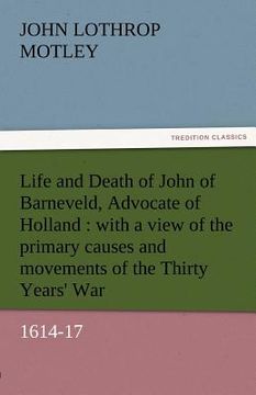 portada life and death of john of barneveld, advocate of holland: with a view of the primary causes and movements of the thirty years' war, 1614-17