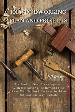 portada 101 Woodworking Plan and Projects: The Guide to Start Your Carpentry Workshop with DIY, To Remodel Your House With To Simple Projects And Ideas That Y (in English)