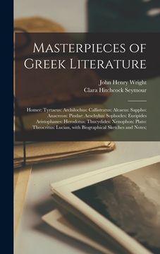 portada Masterpieces of Greek Literature; Homer: Tyrtaeus: Archilochus: Callistratus: Alcaeus: Sappho: Anacreon: Pindar: Aeschylus: Sophocles: Euripides Arist (en Inglés)