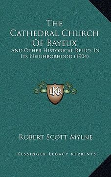 portada the cathedral church of bayeux: and other historical relics in its neighborhood (1904) (in English)