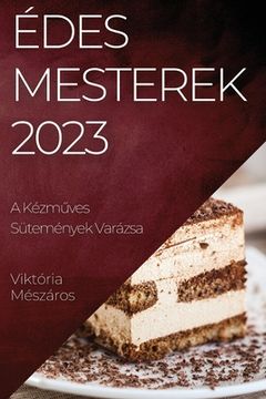 portada Édes Mesterek 2023: A Kézműves Sütemények Varázsa (in Húngaro)