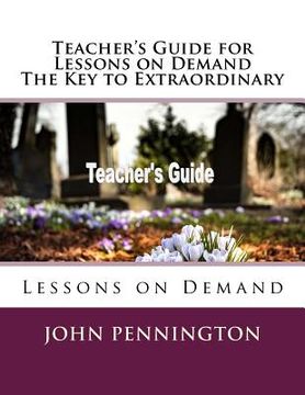 portada Teacher's Guide for Lessons on Demand The Key to Extraordinary: Lessons on Demand (en Inglés)