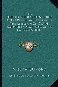 portada the plundering of cullen house by the rebels, an incident in the rebellion of 1745-46: narrated by eyewitnesses of the plundering (1888) (en Inglés)