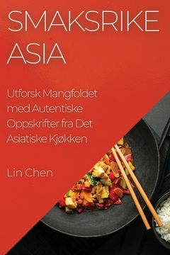 portada Smaksrike Asia: Utforsk Mangfoldet med Autentiske Oppskrifter fra Det Asiatiske Kjøkken (en Noruego)