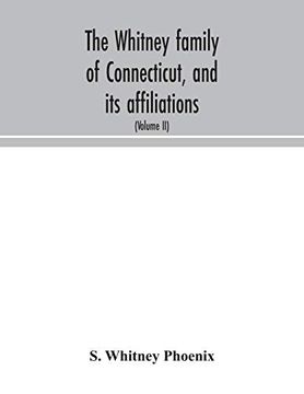 portada The Whitney Family of Connecticut, and its Affiliations: Being an Attempt to Trace the Descendants, as Well in the Female as the Male Lines, of Henry. Of the Whitneys of England (Volume ii) (en Inglés)