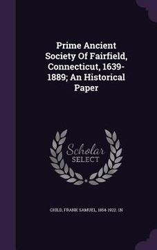 portada Prime Ancient Society Of Fairfield, Connecticut, 1639-1889; An Historical Paper (en Inglés)