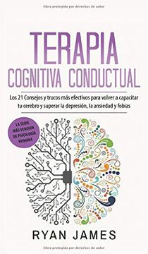 portada Terapia Cognitiva Conductual: Los 21 Consejos y Trucos más Efectivos Para Volver a Capacitar tu Cerebro y Superar la Depresión, la Ansiedad y Fobias