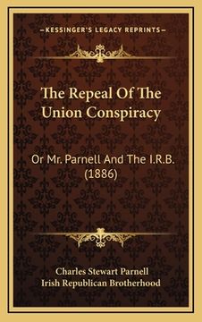 portada the repeal of the union conspiracy: or mr. parnell and the i.r.b. (1886) (en Inglés)