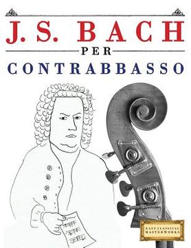 portada J. S. Bach Per Contrabbasso: 10 Pezzi Facili Per Contrabbasso Libro Per Principianti (en Italiano)