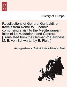 portada recollections of general garibaldi; or, travels from rome to lucerne: comprising a visit to the mediterranean isles of la maddalena and caprera. [tran (en Inglés)