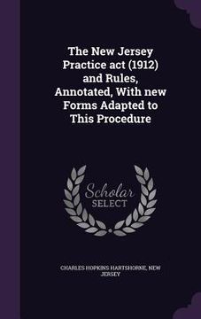 portada The New Jersey Practice act (1912) and Rules, Annotated, With new Forms Adapted to This Procedure (en Inglés)