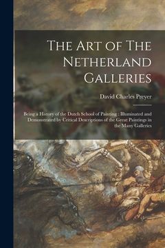 portada The Art of The Netherland Galleries: Being a History of the Dutch School of Painting: Illuminated and Demonstrated by Critical Descriptions of the Gre (en Inglés)