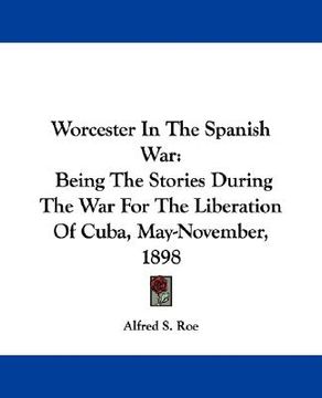 portada worcester in the spanish war: being the stories during the war for the liberation of cuba, may-november, 1898