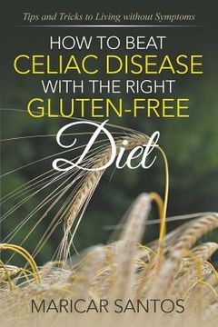 portada How to Beat Celiac Disease with the Right Gluten-Free Diet: Tips and Tricks to Living without Symptoms (en Inglés)