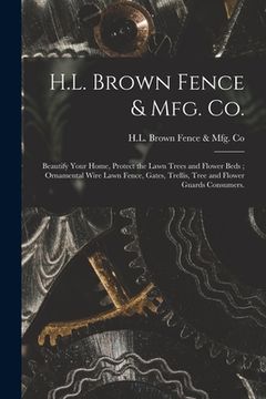 portada H.L. Brown Fence & Mfg. Co.: Beautify Your Home, Protect the Lawn Trees and Flower Beds; Ornamental Wire Lawn Fence, Gates, Trellis, Tree and Flowe (in English)