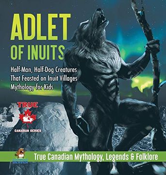 portada Adlet of Inuits - Half-Man, Half-Dog Creatures That Feasted on Inuit Villages | Mythology for Kids | True Canadian Mythology, Legends & Folklore (in English)