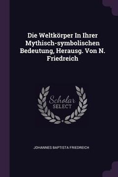 portada Die Weltkörper In Ihrer Mythisch-symbolischen Bedeutung, Herausg. Von N. Friedreich (in English)