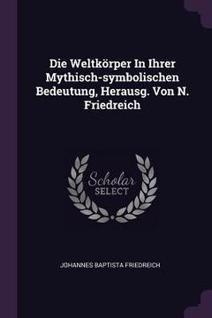 portada Die Weltkörper In Ihrer Mythisch-symbolischen Bedeutung, Herausg. Von N. Friedreich (en Inglés)