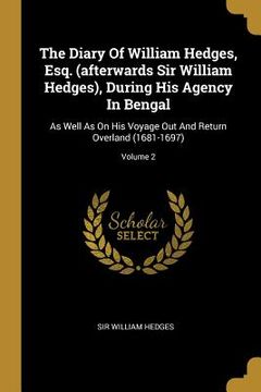 portada The Diary Of William Hedges, Esq. (afterwards Sir William Hedges), During His Agency In Bengal: As Well As On His Voyage Out And Return Overland (1681 (en Inglés)