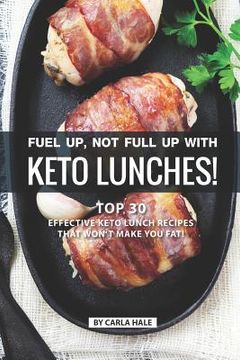 portada Fuel Up, Not Full Up with Keto Lunches!: Top 30 Effective Keto Lunch Recipes That Won't Make You Fat! (en Inglés)