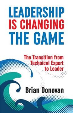 portada Leadership Is Changing the Game: The Transition from Technical Expert to Leader (en Inglés)