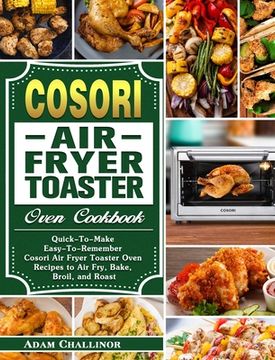 portada Cosori Air Fryer Toaster Oven Cookbook: Quick-To-Make Easy-To-Remember Cosori Air Fryer Toaster Oven Recipes to Air Fry, Bake, Broil, and Roast (en Inglés)