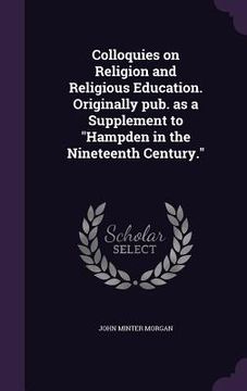 portada Colloquies on Religion and Religious Education. Originally pub. as a Supplement to "Hampden in the Nineteenth Century." (en Inglés)