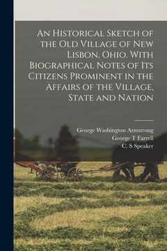 portada An Historical Sketch of the old Village of New Lisbon, Ohio. With Biographical Notes of its Citizens Prominent in the Affairs of the Village, State an (en Inglés)